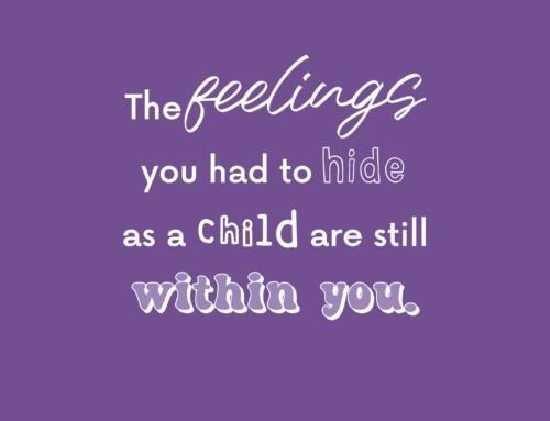 The feelings you had to hide as a child are still within you